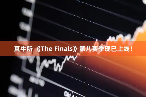真牛所 《The Finals》第八赛季现已上线!