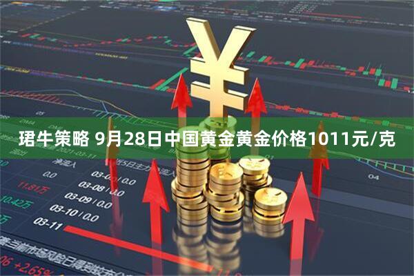 珺牛策略 9月28日中国黄金黄金价格1011元/克