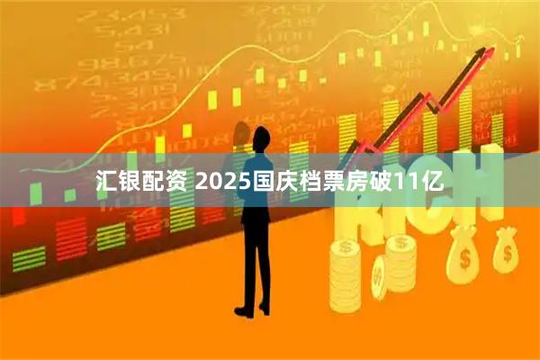 汇银配资 2025国庆档票房破11亿