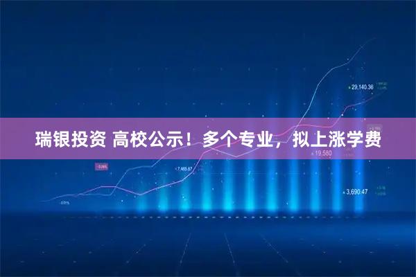 瑞银投资 高校公示!多个专业,拟上涨学费