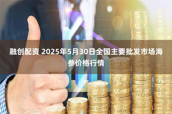 融创配资 2025年5月30日全国主要批发市场海参价格行情