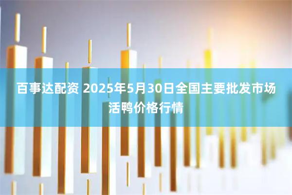 百事达配资 2025年5月30日全国主要批发市场活鸭价格行情