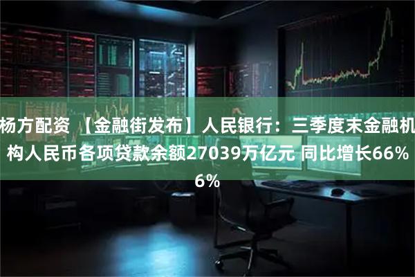杨方配资 【金融街发布】人民银行:三季度末金融机构人民币各项贷款余额27039万亿元 同比增长66%