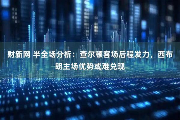 财新网 半全场分析:查尔顿客场后程发力,西布朗主场优势或难兑现